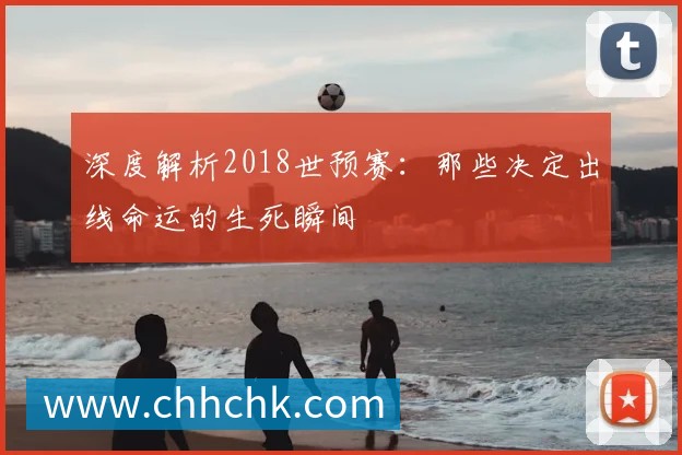 深度解析2018世预赛:那些决定出线命运的生死瞬间