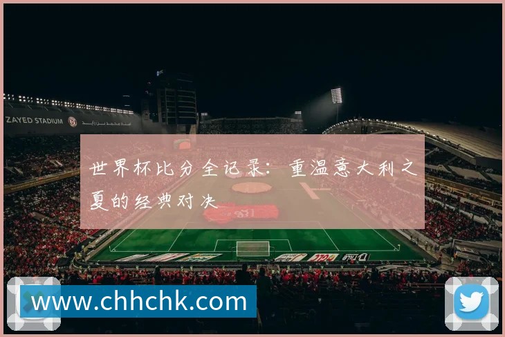 世界杯比分全记录:重温意大利之夏的经典对决