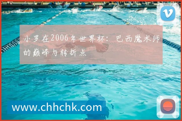 小罗在2006年世界杯:巴西魔术师的巅峰与转折点